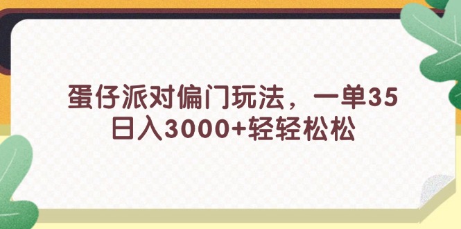 （11995期）蛋仔派对偏门玩法，一单35，日入3000+轻轻松松-网创资源总站