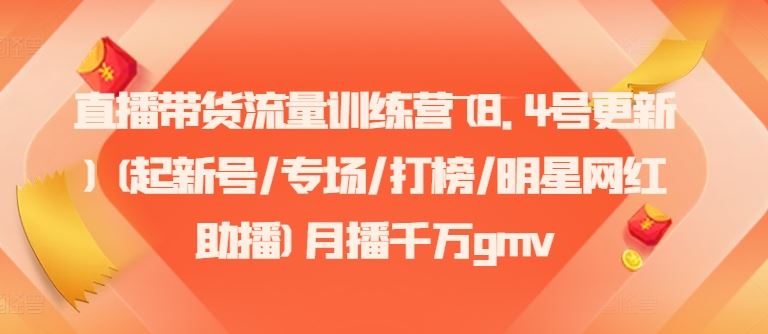 直播带货流量训练营(8.4号更新)(起新号/专场/打榜/明星网红助播)月播千万gmv-网创资源总站