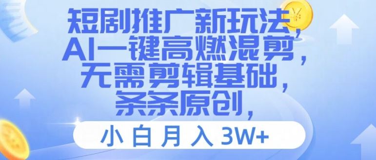 短剧推广新玩法，AI一键高燃混剪，无需剪辑基础，条条原创，小白月入3W+【揭秘】-网创资源总站