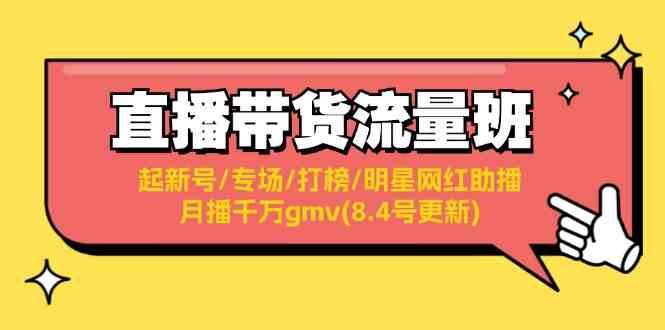 直播带货流量班：起新号/专场/打榜/明星网红助播/月播千万gmv(8.4号更新)-网创资源总站
