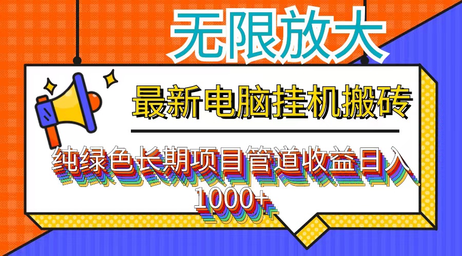 （12004期）最新电脑挂机搬砖，纯绿色长期稳定项目，带管道收益轻松日入1000+-网创资源总站