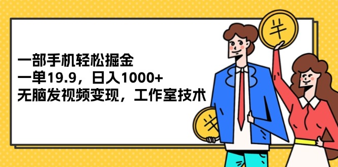 （12007期）一部手机轻松掘金，一单19.9，日入1000+,无脑发视频变现，工作室技术-网创资源总站
