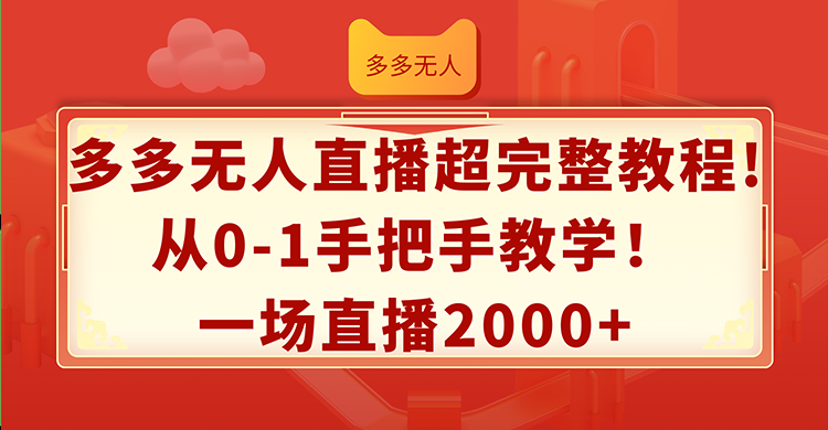 （12008期）多多无人直播超完整教程!从0-1手把手教学！一场直播2000+-网创资源总站