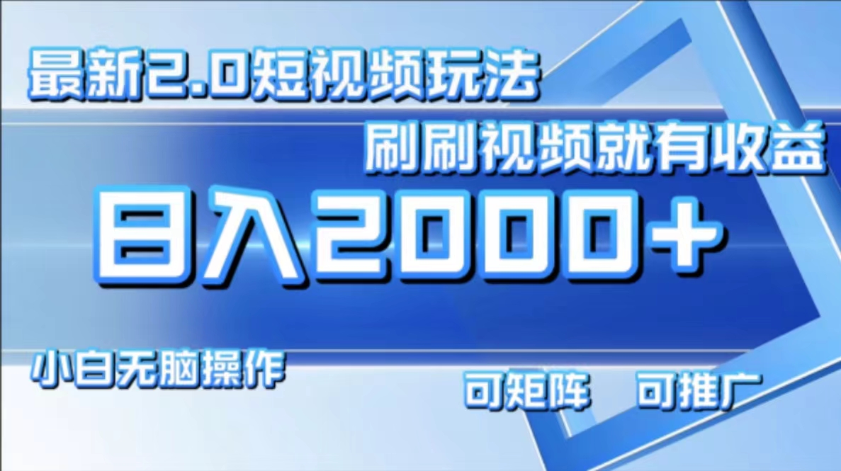 （12011期）最新短视频2.0玩法，刷刷视频就有收益.小白无脑操作，日入2000+-网创资源总站