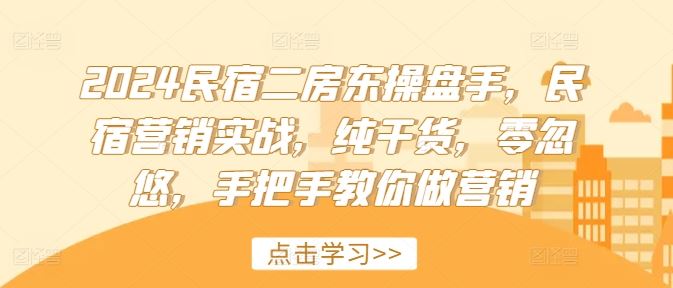 2024民宿二房东操盘手，民宿营销实战，纯干货，零忽悠，手把手教你做营销-网创资源总站