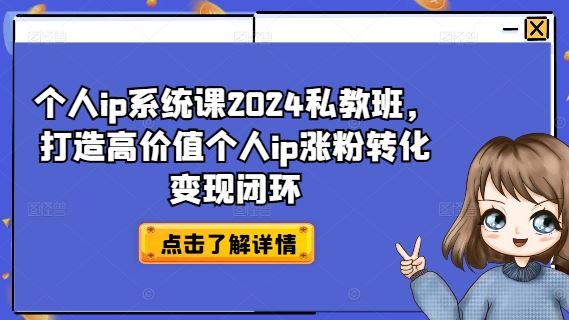 个人ip系统课2024私教班，打造高价值个人ip涨粉转化变现闭环-网创资源总站