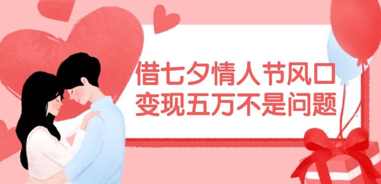 借七夕情人节风口，现在需求量爆棚，变现五万不是问题【揭秘】-网创资源总站