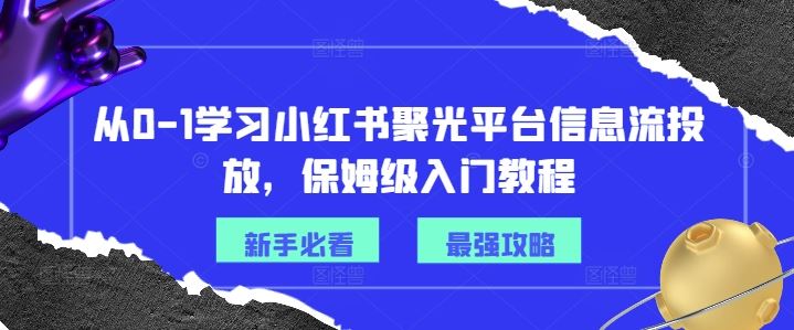 从0-1学习小红书聚光平台信息流投放，保姆级入门教程-网创资源总站