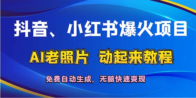 （12065期）抖音、小红书爆火项目：AI老照片动起来教程，免费自动生成，无脑快速变…-网创资源总站