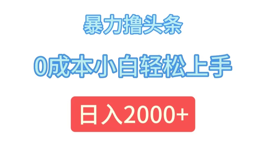 （12068期）暴力撸头条，0成本小白轻松上手，日入2000+-网创资源总站