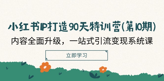 （12080期）小红书-IP打造90天特训营(第10期)：内容全面升级，一站式引流变现系统课-网创资源总站