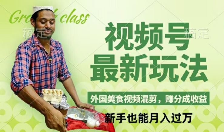 视频号新玩法，外国美食视频混剪，撸分成计划收益，视频制作简单，轻松月入过万【揭秘】-网创资源总站