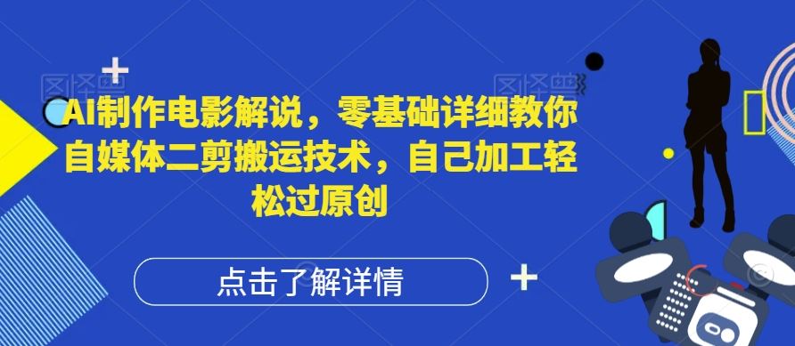 AI制作电影解说，零基础详细教你自媒体二剪搬运技术，自己加工轻松过原创【揭秘】-网创资源总站