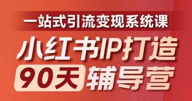 小红书IP打造90天辅导营(第十期)​内容全面升级，一站式引流变现系统课-网创资源总站