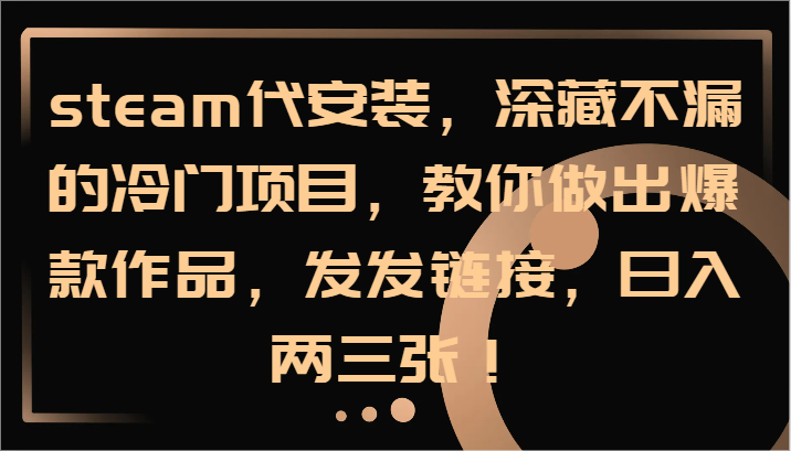 steam代安装，深藏不漏的冷门项目，教你做出爆款作品，发发链接，日入两三张！-网创资源总站