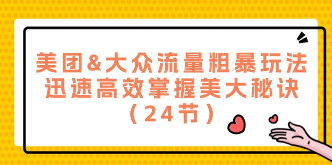 美团&大众流量粗暴玩法，迅速高效掌握美大秘诀（24节）-网创资源总站