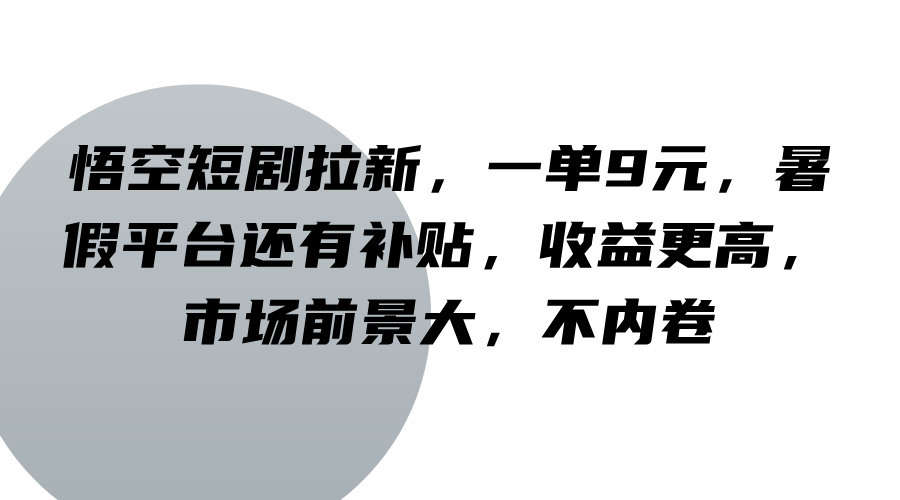 悟空短剧拉新，一单9元，暑假平台还有补贴，收益更高，市场前景大，不内卷-网创资源总站