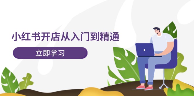 小红书开店从入门到精通，快速掌握小红书店铺运营，实现开店创收（202节）-网创资源总站