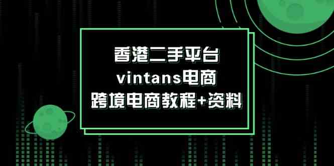 香港二手平台vintans电商，跨境电商教程+资料-网创资源总站