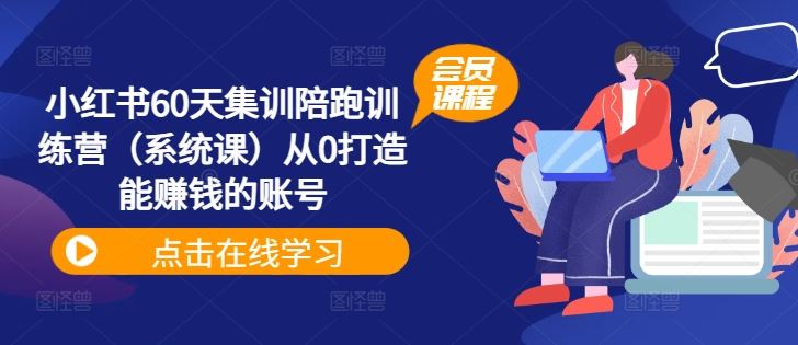 小红书60天集训陪跑训练营（系统课）从0打造能赚钱的账号-网创资源总站
