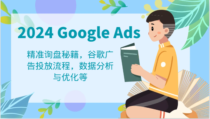 2024 Google Ads 教程：精准询盘秘籍，谷歌广告投放流程，数据分析与优化等-网创资源总站