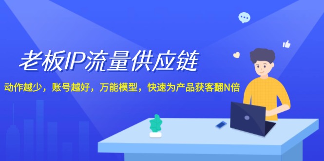 老板IP流量供应链，动作越少账号越好，万能模型快速为产品获客翻N倍！-网创资源总站