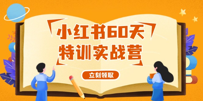 （12098期）小红书60天特训实战营（系统课）从0打造能赚钱的小红书账号（55节课）-网创资源总站
