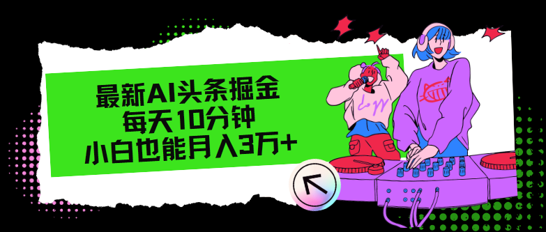 （12109期）最新AI头条掘金，每天只需10分钟，小白也能月入3万+-网创资源总站