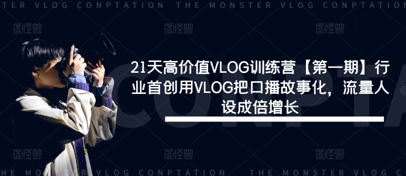 21天高价值VLOG训练营【第一期】行业首创用VLOG把口播故事化，流量人设成倍增长-网创资源总站