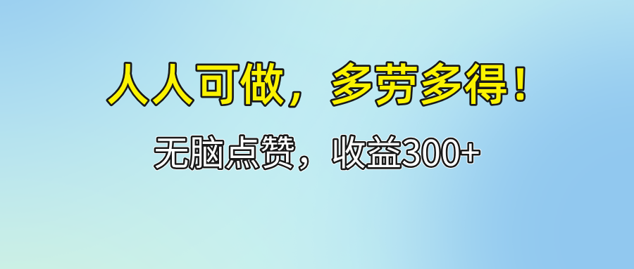 （12126期）人人可做！轻松点赞，收益300+，多劳多得！-网创资源总站