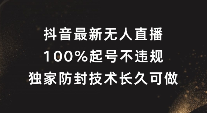 抖音最新无人直播，100%起号，独家防封技术长久可做-网创资源总站