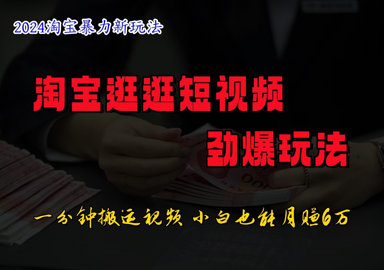 淘宝逛逛短视频劲爆玩法，只需一分钟搬运视频，小白也能日入500+-网创资源总站