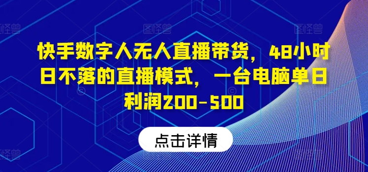 快手数字人无人直播带货，48小时日不落的直播模式，一台电脑单日利润200-500-网创资源总站