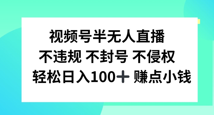 视频号半无人直播，不违规不封号，轻松日入100+-网创资源总站