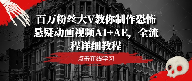 百万粉丝大V教你制作恐怖悬疑动画视频AI+AE，全流程详细教程-网创资源总站