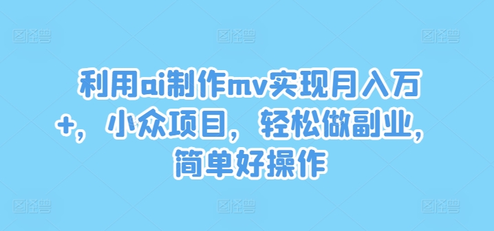 利用ai制作mv实现月入万+，小众项目，轻松做副业，简单好操作-网创资源总站