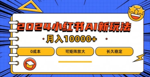 2024年小红书最新项目，AI蓝海赛道，可矩阵，0成本，小白也能轻松月入1w-网创资源总站