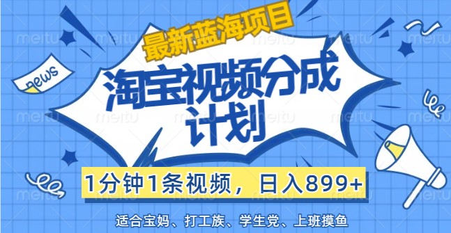 最新蓝海项目淘宝视频分成计划，1分钟1条视频，日入899+，有手就行-网创资源总站