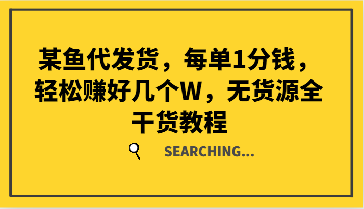 某鱼代发货，每单1分钱，轻松赚好几个W，无货源全干货教程-网创资源总站