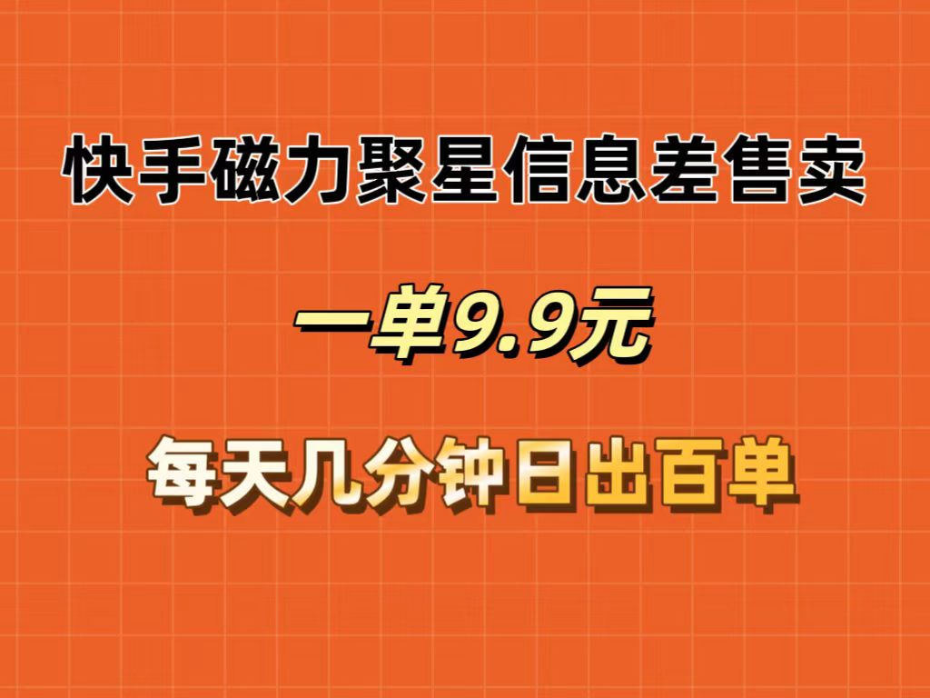 （12150期）快手磁力聚星信息差售卖，一单9.9.每天几分钟，日出百单-网创资源总站