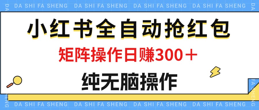 （12151期）最新小红书全自动抢红包，单号一天50＋  矩阵操作日入300＋，纯无脑操作-网创资源总站