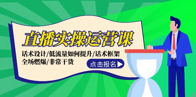 （12153期）直播实操运营课：话术设计/低流量如何提升/话术框架/全场燃爆/非常干货-网创资源总站