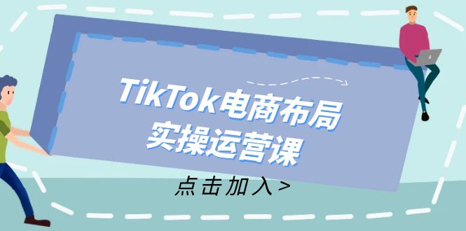 （12156期）TikTok电商布局实操运营课：从新手到精通，成为TikTok带货运营高手-网创资源总站
