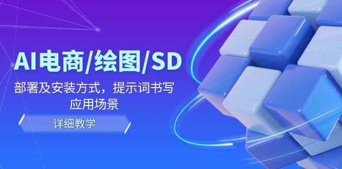 （12157期）AI-电商/绘图/SD/详细教程：部署与安装方式，提示词-书写，应用场景-网创资源总站