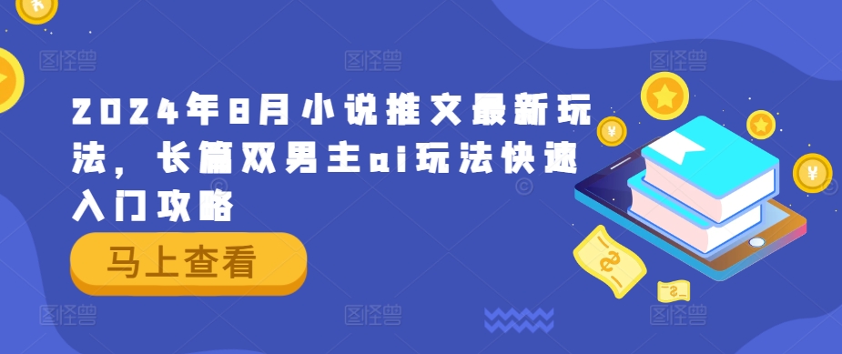 2024年8月小说推文最新玩法，长篇双男主ai玩法快速入门攻略-网创资源总站