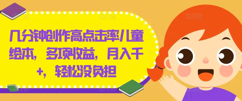 几分钟创作高点击率儿童绘本，多项收益，月入千+，轻松没负担-网创资源总站