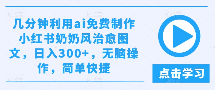 几分钟利用ai免费制作小红书奶奶风治愈图文，日入300+，无脑操作，简单快捷-网创资源总站