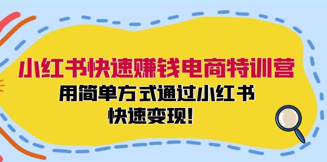 小红书快速赚钱电商特训营：用简单方式通过小红书快速变现！（55节）-网创资源总站