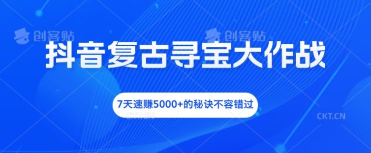 抖音复古寻宝大作战，7天速赚5000+的秘诀不容错过-网创资源总站