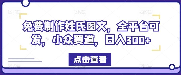 免费制作姓氏图文，全平台可发，小众赛道，日入300+【揭秘】-网创资源总站